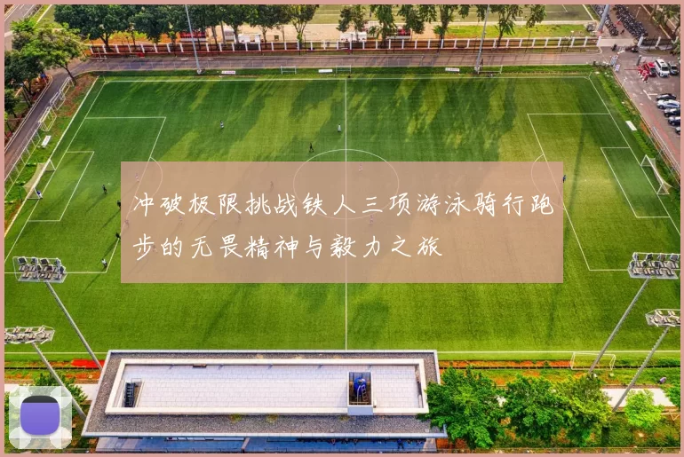 冲破极限挑战铁人三项游泳骑行跑步的无畏精神与毅力之旅