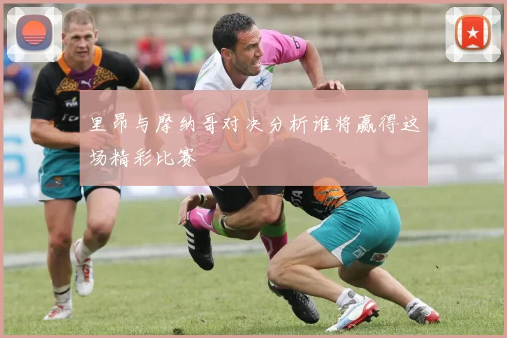 里昂与摩纳哥对决分析谁将赢得这场精彩比赛