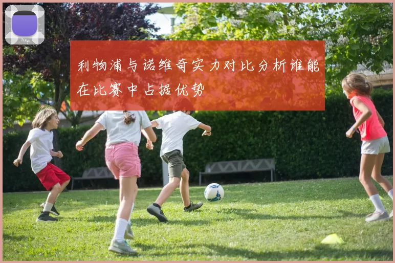 利物浦与诺维奇实力对比分析谁能在比赛中占据优势