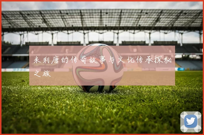 米利唐的传奇故事与文化传承探秘之旅