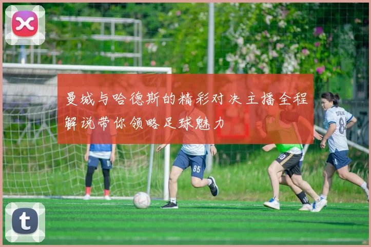 曼城与哈德斯的精彩对决主播全程解说带你领略足球魅力