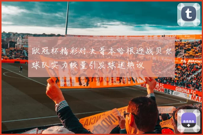 欧冠杯精彩对决哥本哈根迎战贝尔球队实力较量引发球迷热议