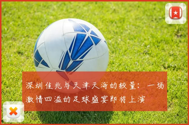 深圳佳兆与天津天海的较量：一场激情四溢的足球盛宴即将上演