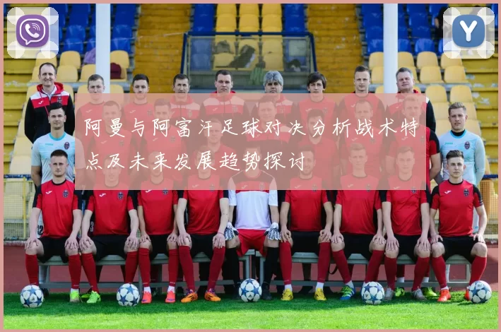 阿曼与阿富汗足球对决分析战术特点及未来发展趋势探讨